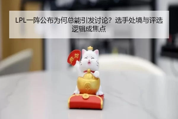 LPL一阵公布为何总能引发讨论？选手处境与评选逻辑成焦点